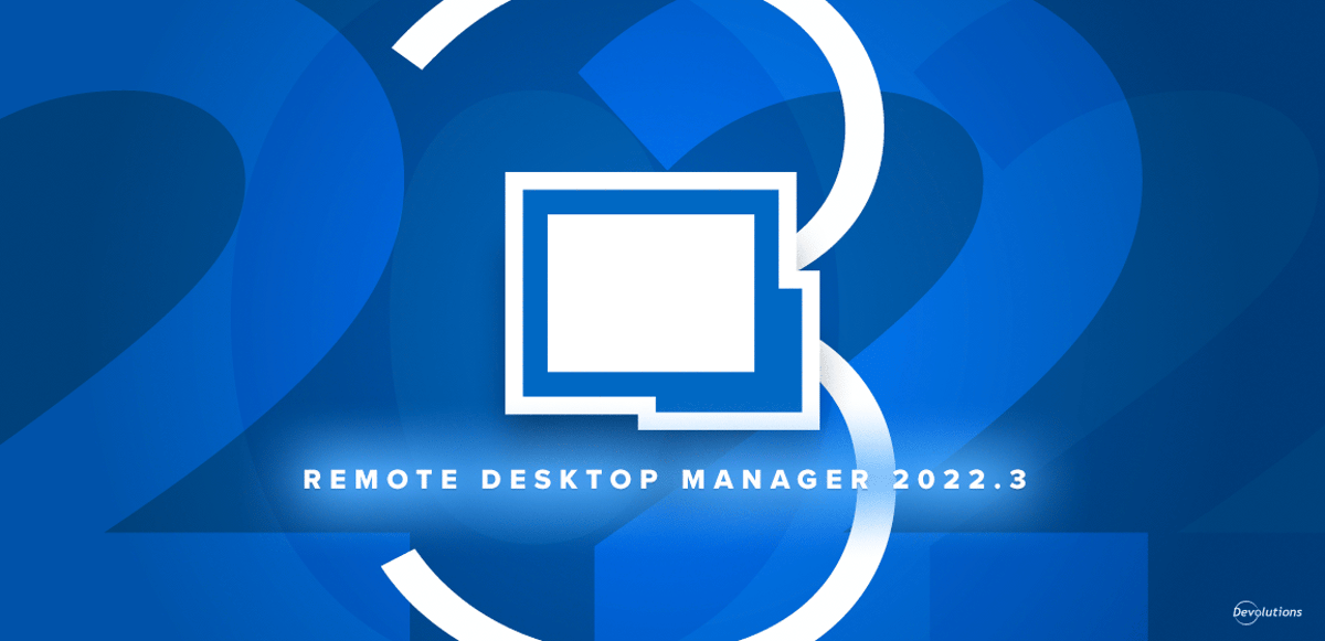 Rdm remote desktop manager 2022.3 available devolutions blog