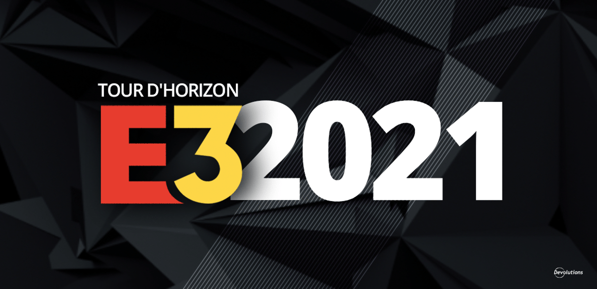 Tour d'horizon e3 2021 devolutions blogue