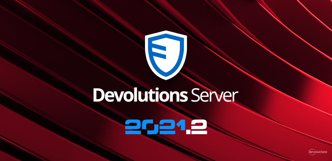 [NEW RELEASE] Devolutions Server 2021.2 Is Now Available! | Devolutions