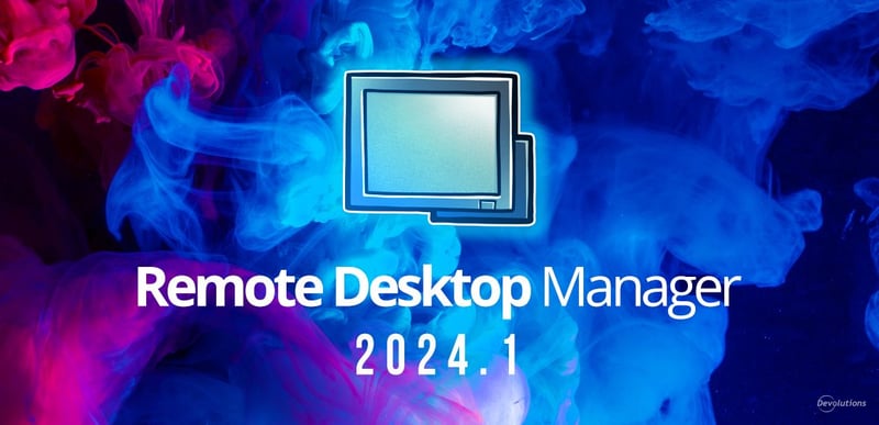 What's new in rdm 2024.1 remote desktop manager devolutions blog