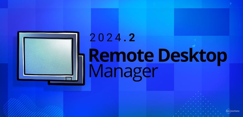 What's new in remote desktop manager 2024.2 rdm devolutions blog