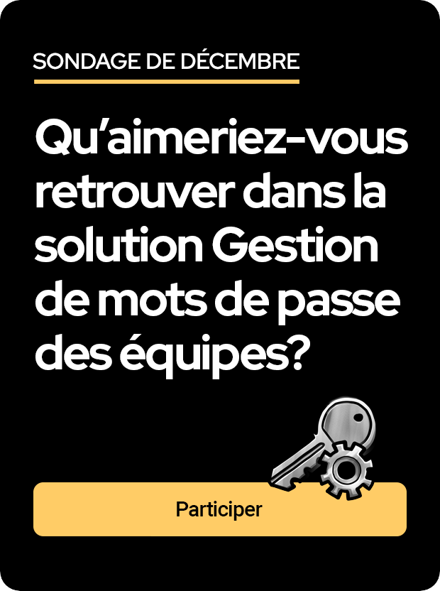 Question du sondage de décembre : Qu'aimeriez-vous dans la solution Gestion des mots de passe pour équipes?
